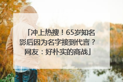 冲上热搜！65岁知名影后因为名字接到代言？网友：好朴实的商战